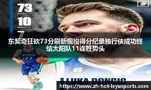 东契奇狂砍73分刷新现役得分纪录独行侠成功终结太阳队11连胜势头