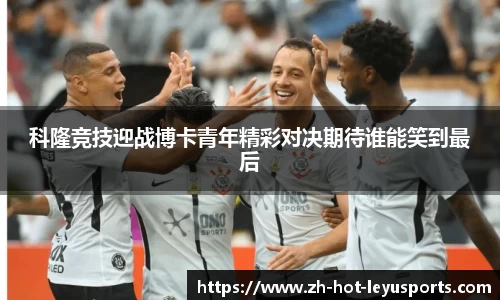 科隆竞技迎战博卡青年精彩对决期待谁能笑到最后