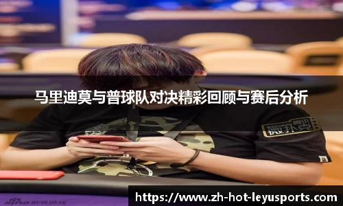 马里迪莫与普球队对决精彩回顾与赛后分析