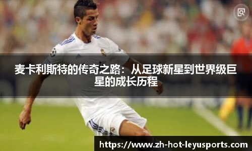 麦卡利斯特的传奇之路：从足球新星到世界级巨星的成长历程