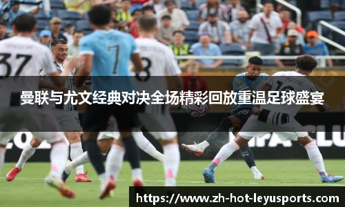 曼联与尤文经典对决全场精彩回放重温足球盛宴