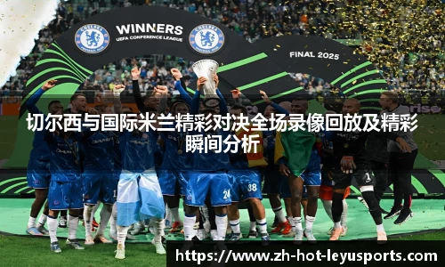 切尔西与国际米兰精彩对决全场录像回放及精彩瞬间分析