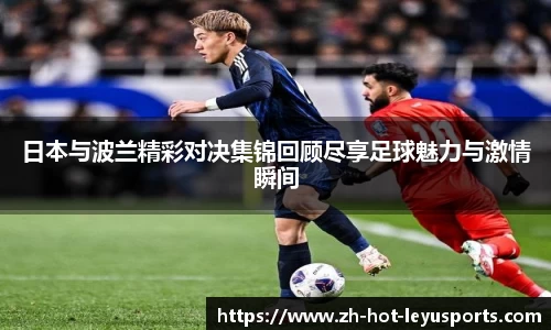 日本与波兰精彩对决集锦回顾尽享足球魅力与激情瞬间
