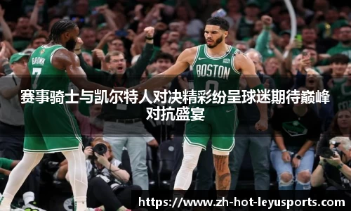 赛事骑士与凯尔特人对决精彩纷呈球迷期待巅峰对抗盛宴