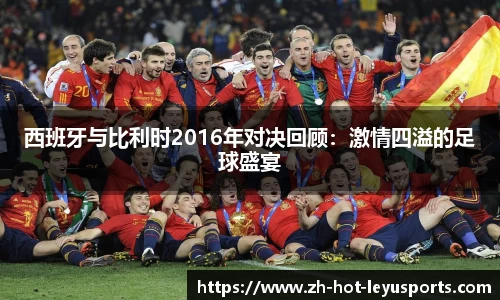 西班牙与比利时2016年对决回顾：激情四溢的足球盛宴