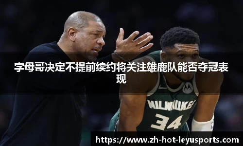 字母哥决定不提前续约将关注雄鹿队能否夺冠表现