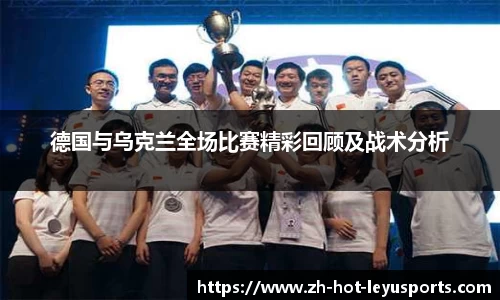 德国与乌克兰全场比赛精彩回顾及战术分析