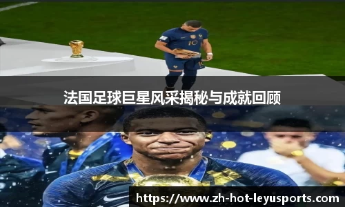 法国足球巨星风采揭秘与成就回顾