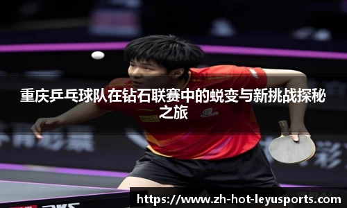 重庆乒乓球队在钻石联赛中的蜕变与新挑战探秘之旅