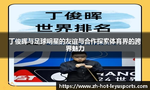 丁俊晖与足球明星的友谊与合作探索体育界的跨界魅力